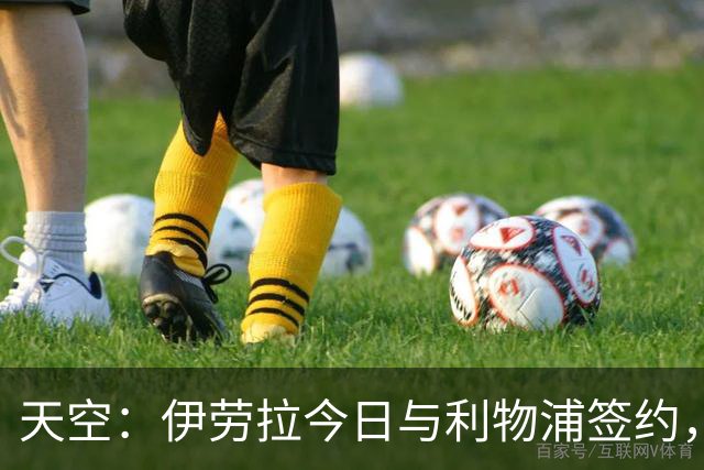 天空：伊劳拉今日与利物浦签约，红军未来几天内将正式官宣