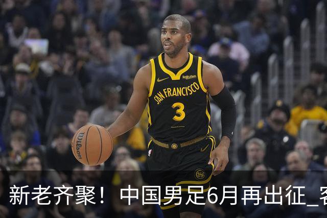 新老齐聚！中国男足6月再出征 客战新加坡主场对阵泰国