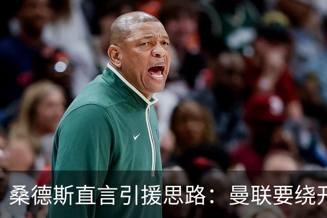 桑德斯直言引援思路：曼联要绕开莱奥，优先职业态度过硬的球员