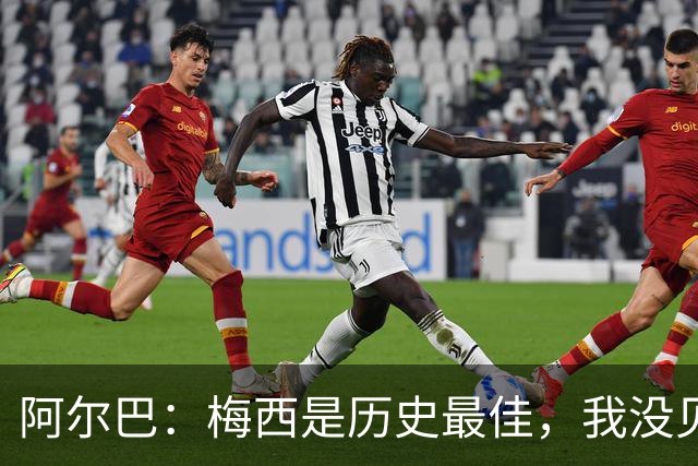 阿尔巴：梅西是历史最佳，我没见过任何能与他相提并论的人